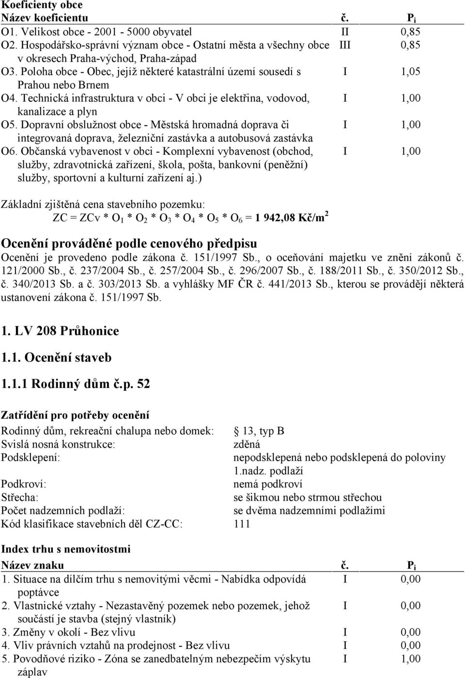 Poloha obce - Obec, jejíž některé katastrální území sousedí s I 1,05 Prahou nebo Brnem O4. Technická infrastruktura v obci - V obci je elektřina, vodovod, I 1,00 kanalizace a plyn O5.