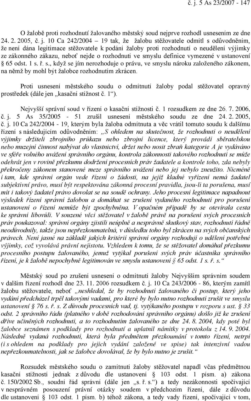 Proti usnesení městského soudu o odmítnutí žaloby podal stěžovatel opravný prostředek (dále jen kasační stížnost č. 1 ). Nejvyšší správní soud v řízení o kasační stížnosti č. 1 rozsudkem ze dne 26. 7.