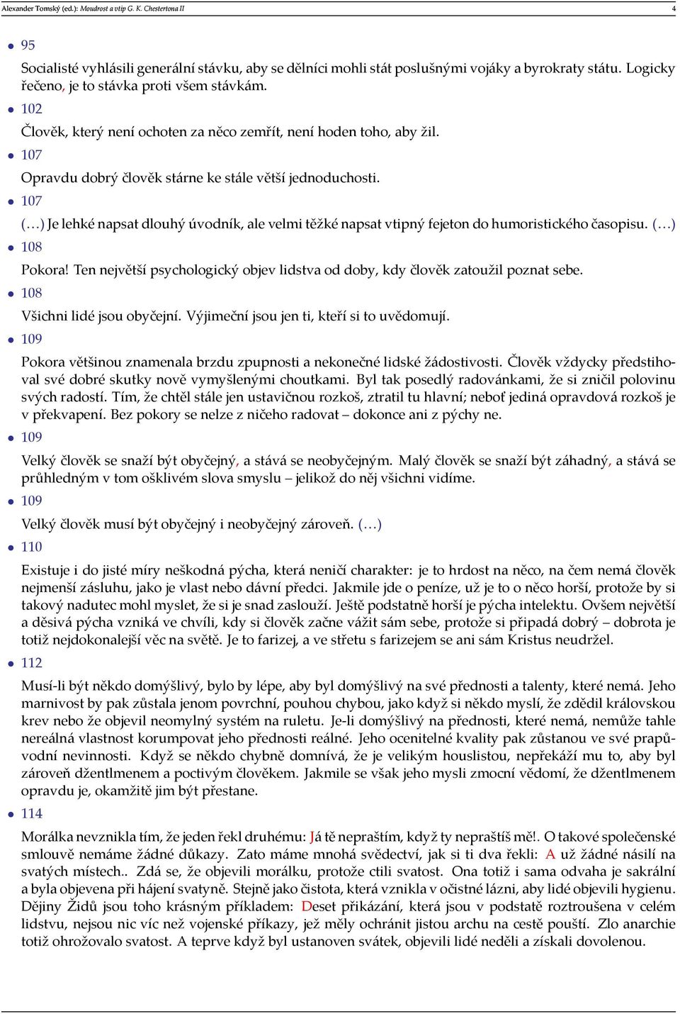 107 ( ) Je lehké napsat dlouhý úvodník, ale velmi těžké napsat vtipný fejeton do humoristického časopisu. ( ) 108 Pokora!