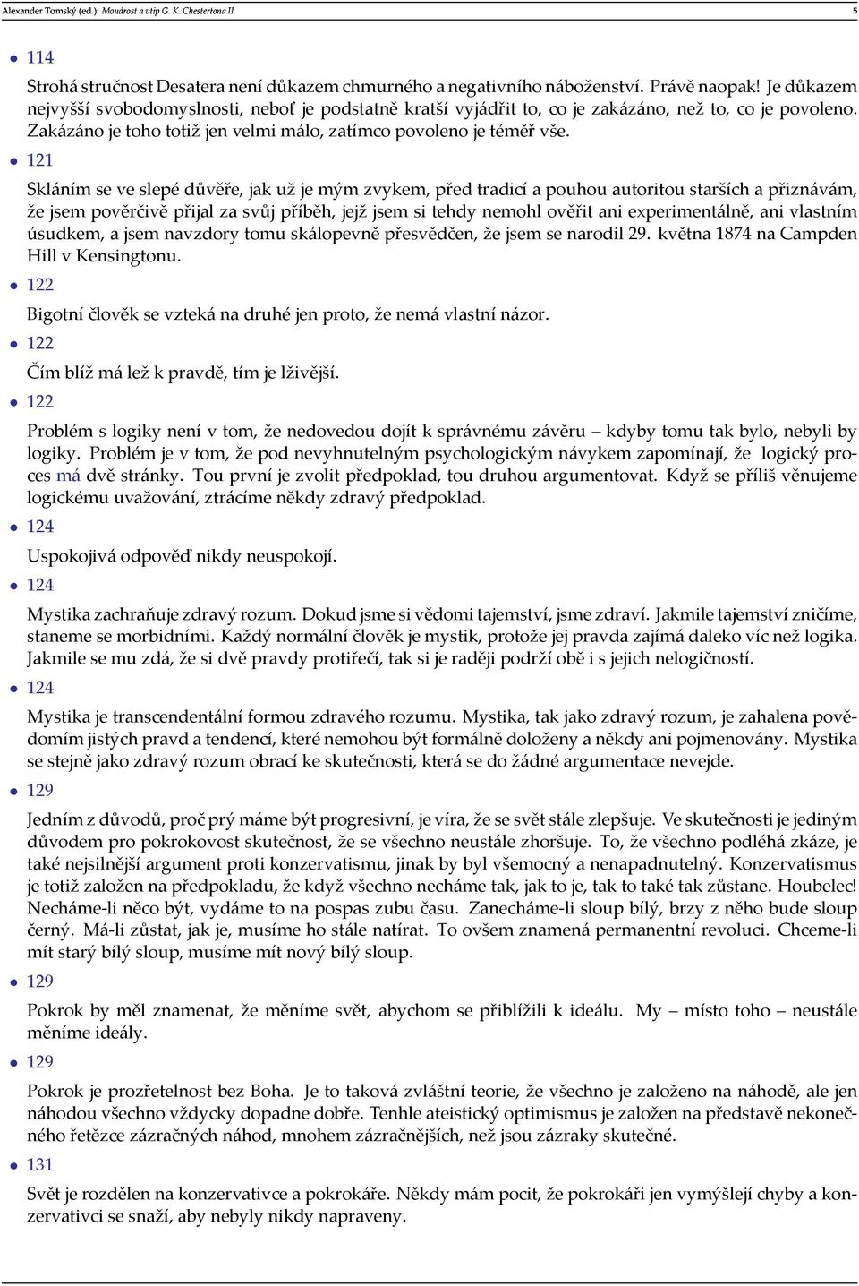 121 Skláním se ve slepé důvěře, jak už je mým zvykem, před tradicí a pouhou autoritou starších a přiznávám, že jsem pověrčivě přijal za svůj příběh, jejž jsem si tehdy nemohl ověřit ani