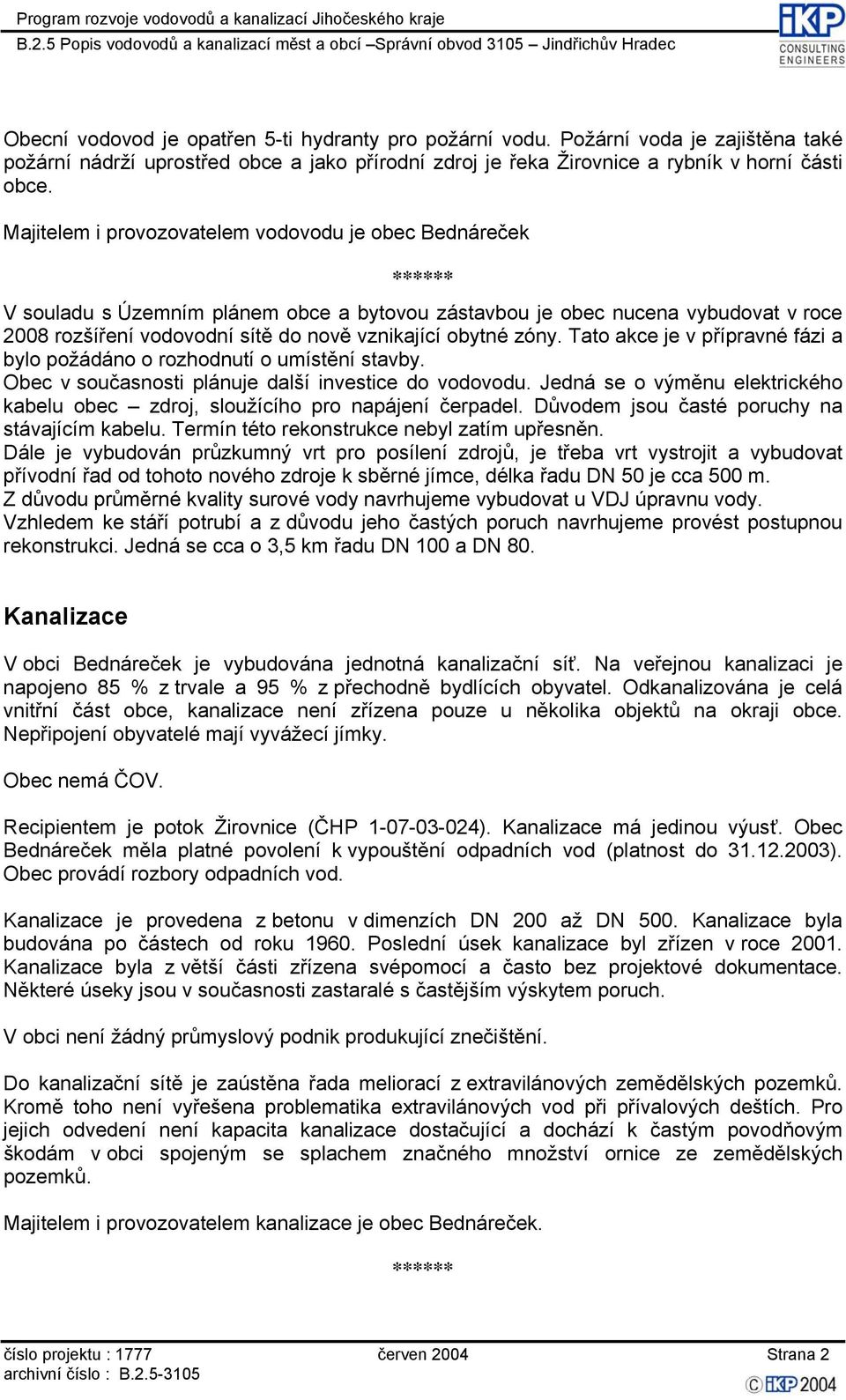 Tato akce je v přípravné fázi a bylo požádáno o rozhodnutí o umístění stavby. Obec v současnosti plánuje další investice do vodovodu.