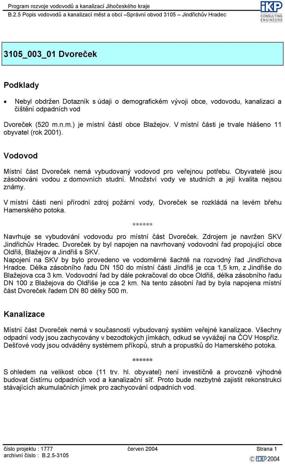 Množství vody ve studních a její kvalita nejsou známy. V místní části není přírodní zdroj požární vody, Dvoreček se rozkládá na levém břehu Hamerského potoka.