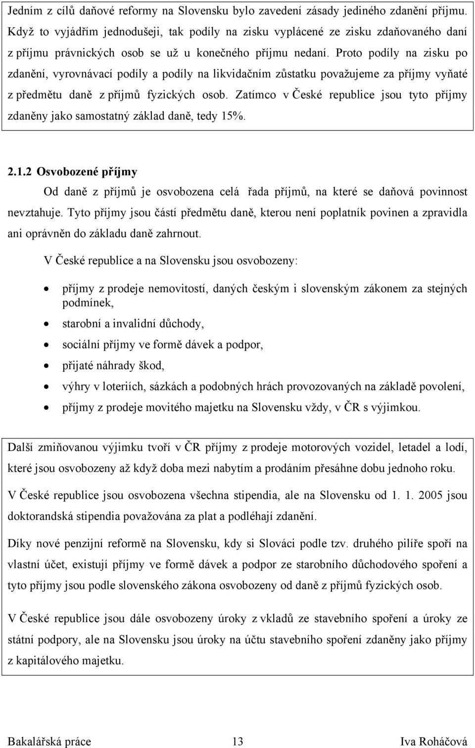 Proto podíly na zisku po zdanění, vyrovnávací podíly a podíly na likvidačním zůstatku považujeme za příjmy vyňaté z předmětu daně z příjmů fyzických osob.