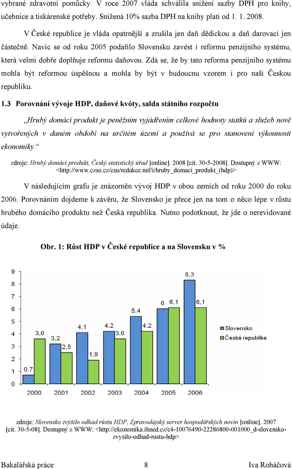 Navíc se od roku 2005 podařilo Slovensku zavést i reformu penzijního systému, která velmi dobře doplňuje reformu daňovou.