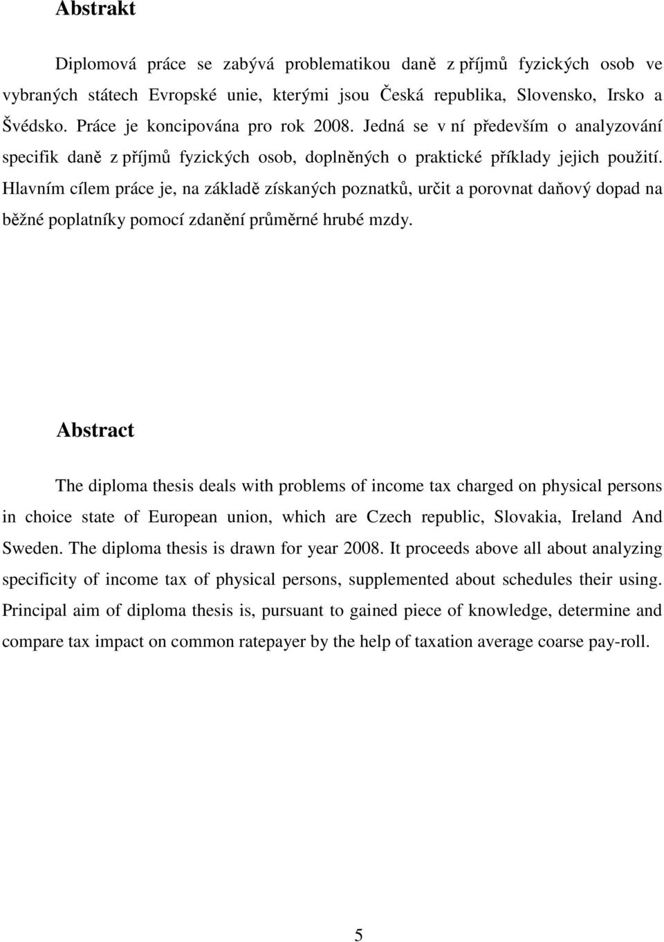 Hlavním cílem práce je, na základě získaných poznatků, určit a porovnat daňový dopad na běžné poplatníky pomocí zdanění průměrné hrubé mzdy.