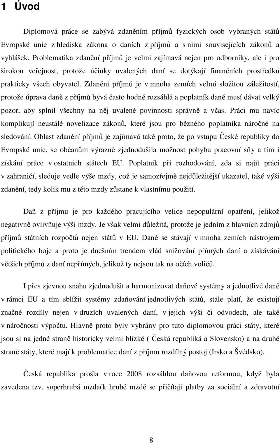 Zdanění příjmů je v mnoha zemích velmi složitou záležitostí, protože úprava daně z příjmů bývá často hodně rozsáhlá a poplatník daně musí dávat velký pozor, aby splnil všechny na něj uvalené