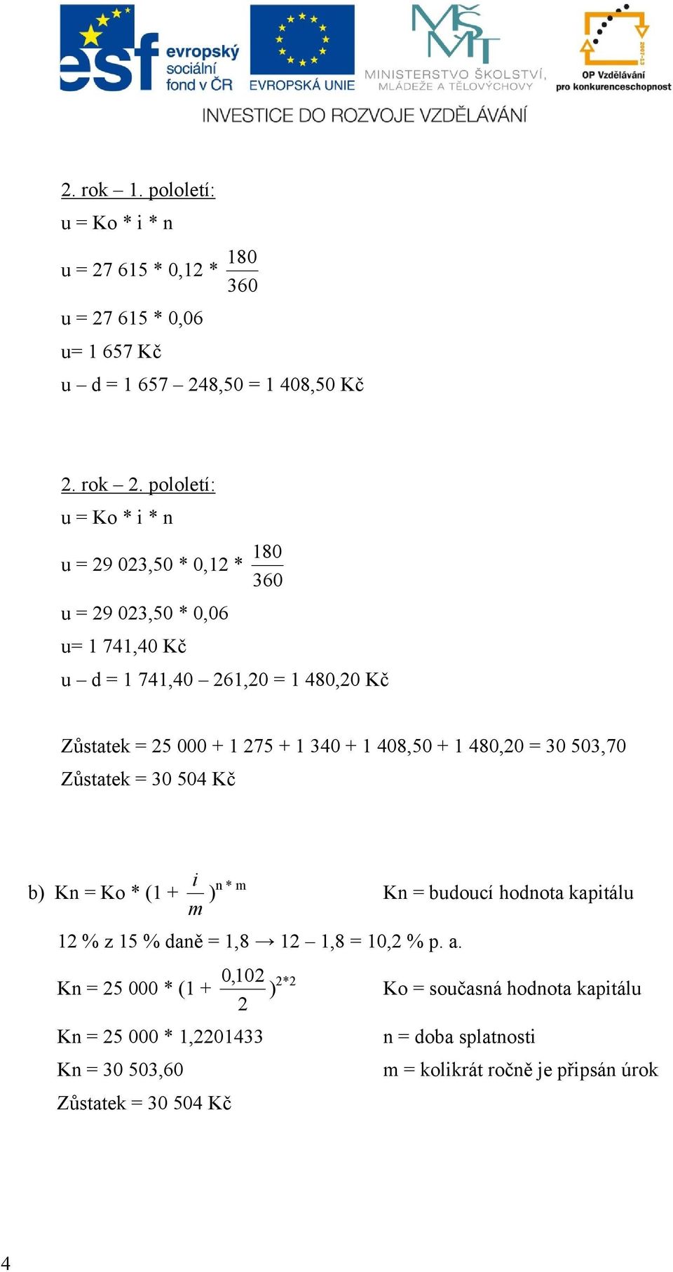 340 + 1 408,50 + 1 480,20 = 30 503,70 Zůstatek = 30 504 Kč b) Kn = Ko * (1 + m i ) n * m Kn = budoucí hodnota kapitálu 12 % z 15 % daně = 1,8 12 1,8 = 10,2 % p.