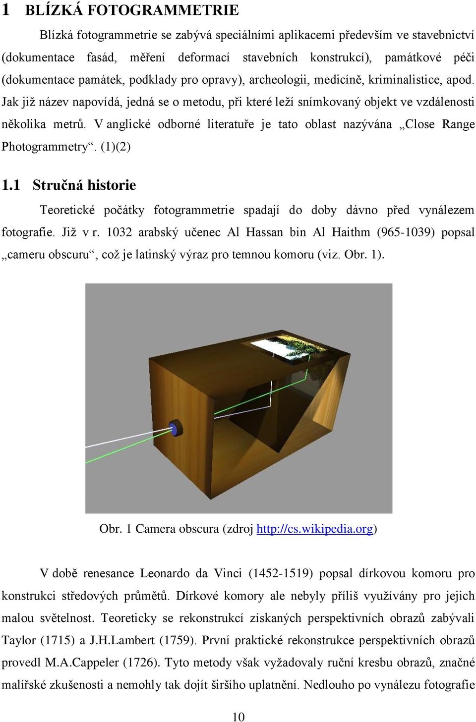 V anglické odborné literatuře je tato oblast nazývána Close Range Photogrammetry. (1)(2) 1.1 Stručná historie Teoretické počátky fotogrammetrie spadají do doby dávno před vynálezem fotografie.