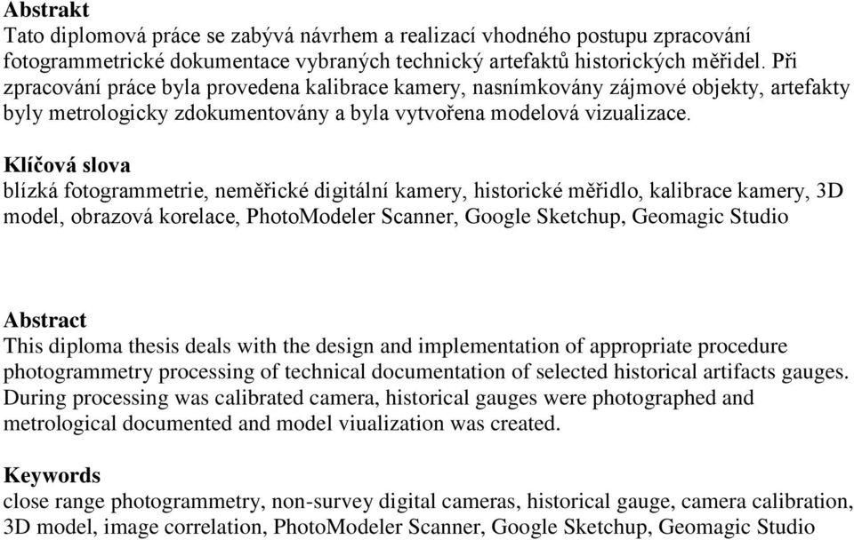 Klíčová slova blízká fotogrammetrie, neměřické digitální kamery, historické měřidlo, kalibrace kamery, 3D model, obrazová korelace, PhotoModeler Scanner, Google Sketchup, Geomagic Studio Abstract