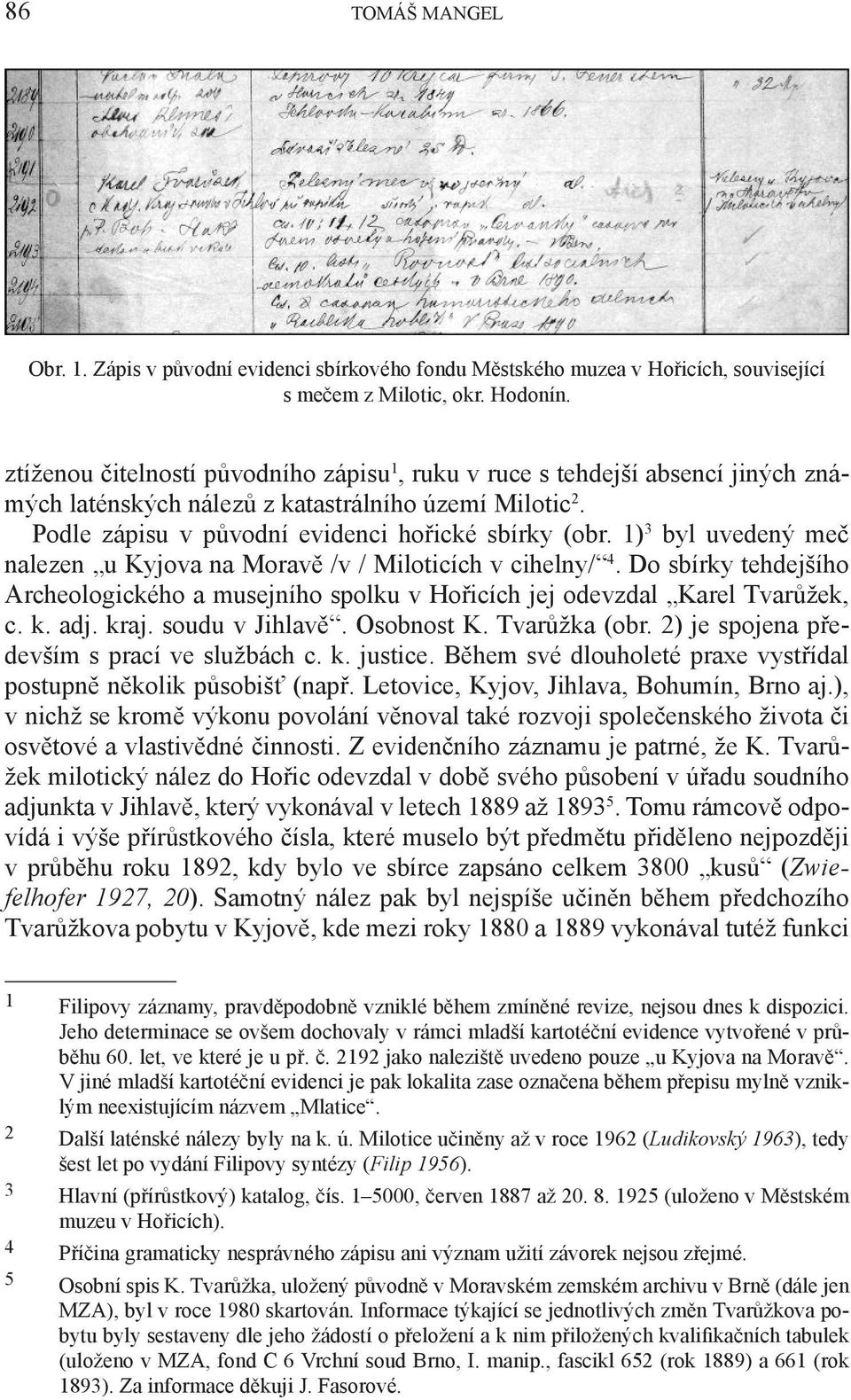 1) 3 byl uvedený meč nalezen u Kyjova na Moravě /v / Miloticích v cihelny/ 4. Do sbírky tehdejšího Archeologického a musejního spolku v Hořicích jej odevzdal Karel Tvarůžek, c. k. adj. kraj.