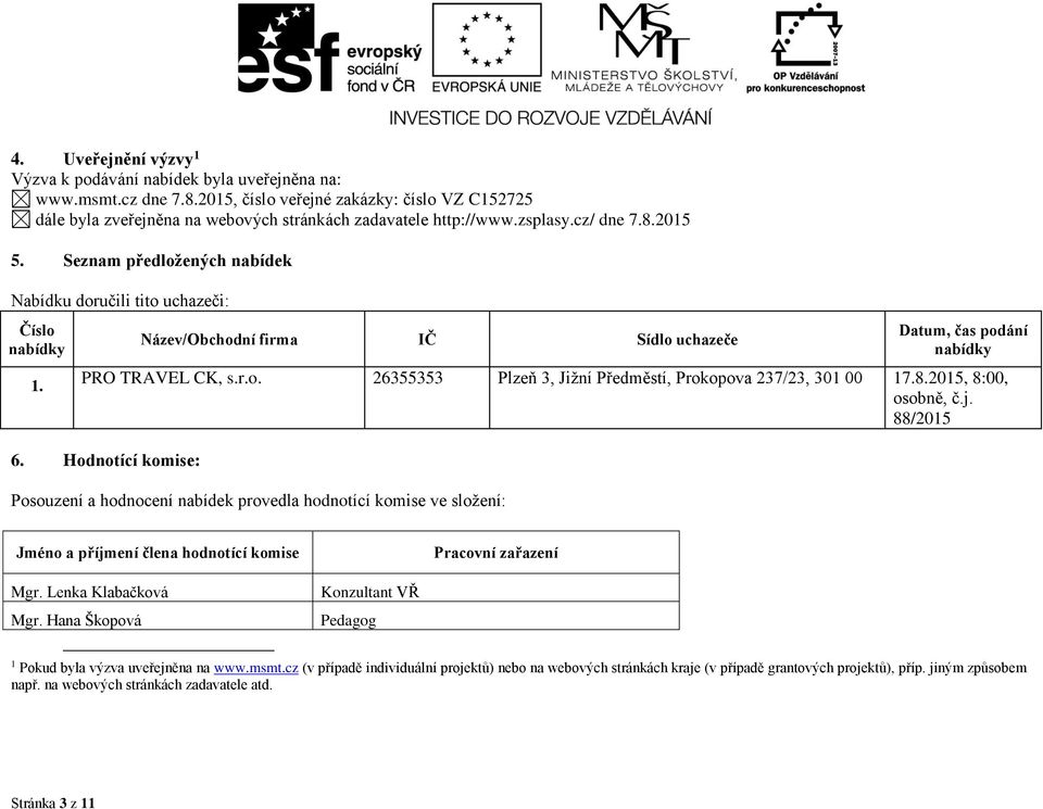 8.2015, 8:00, osobně, č.j. 88/2015 6. Hodnotící komise: Posouzení a hodnocení nabídek provedla hodnotící komise ve složení: Jméno a příjmení člena hodnotící komise Pracovní zařazení Mgr.