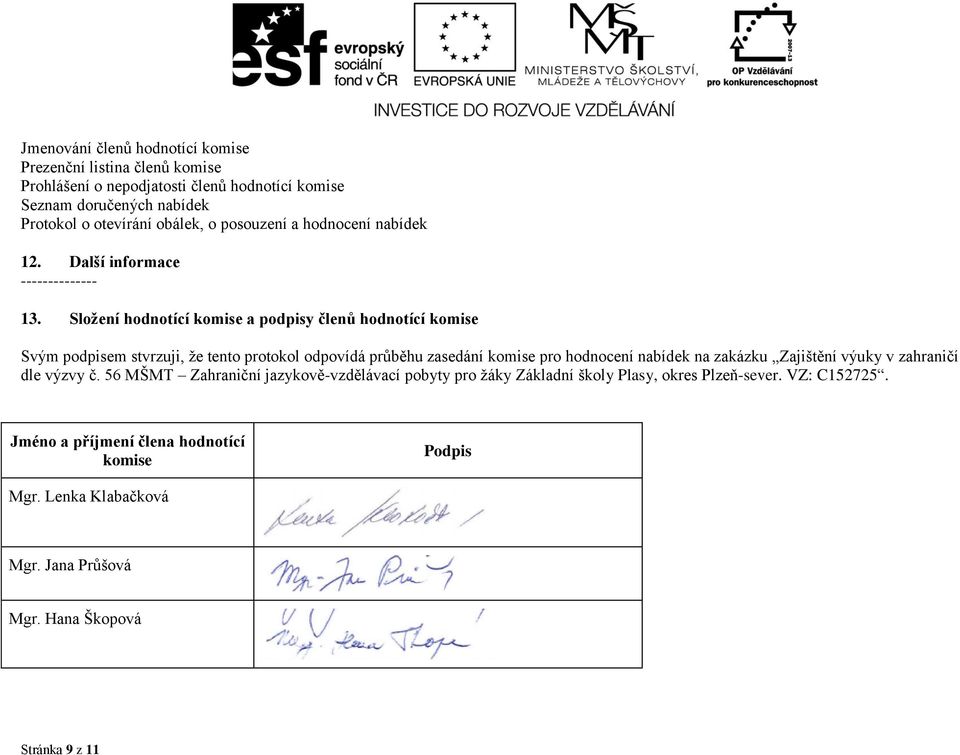 Složení hodnotící komise a podpisy členů hodnotící komise Svým podpisem stvrzuji, že tento protokol odpovídá průběhu zasedání komise pro hodnocení nabídek na zakázku