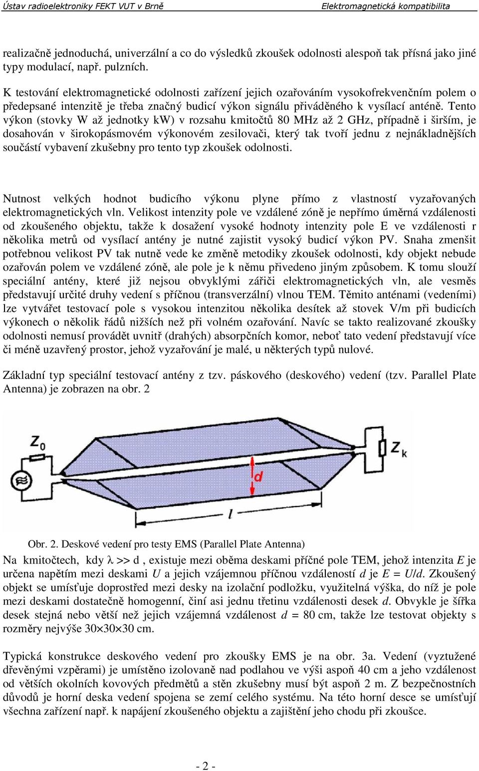 Tento výkon (stovky W až jednotky kw) v rozsahu kmitočtů 80 MHz až 2 GHz, případně i širším, je dosahován v širokopásmovém výkonovém zesilovači, který tak tvoří jednu z nejnákladnějších součástí