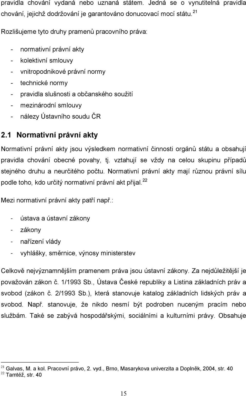 mezinárodní smlouvy - nálezy Ústavního soudu ČR 2.1 Normativní právní akty Normativní právní akty jsou výsledkem normativní činnosti orgánů státu a obsahují pravidla chování obecné povahy, tj.