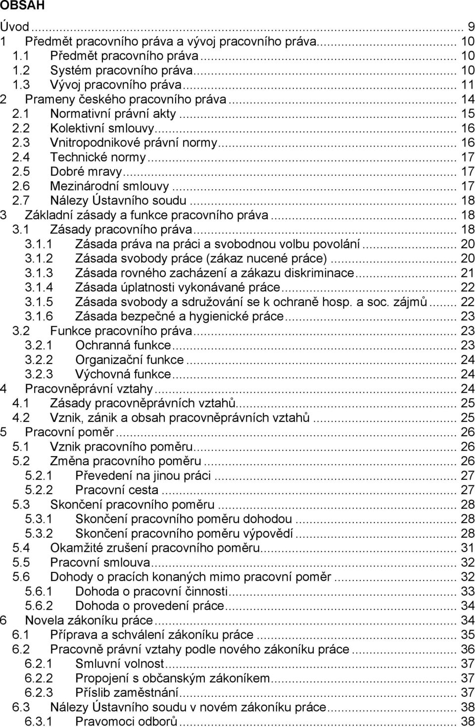 .. 17 2.7 Nálezy Ústavního soudu... 18 3 Základní zásady a funkce pracovního práva... 18 3.1 Zásady pracovního práva... 18 3.1.1 Zásada práva na práci a svobodnou volbu povolání... 20 3.1.2 Zásada svobody práce (zákaz nucené práce).