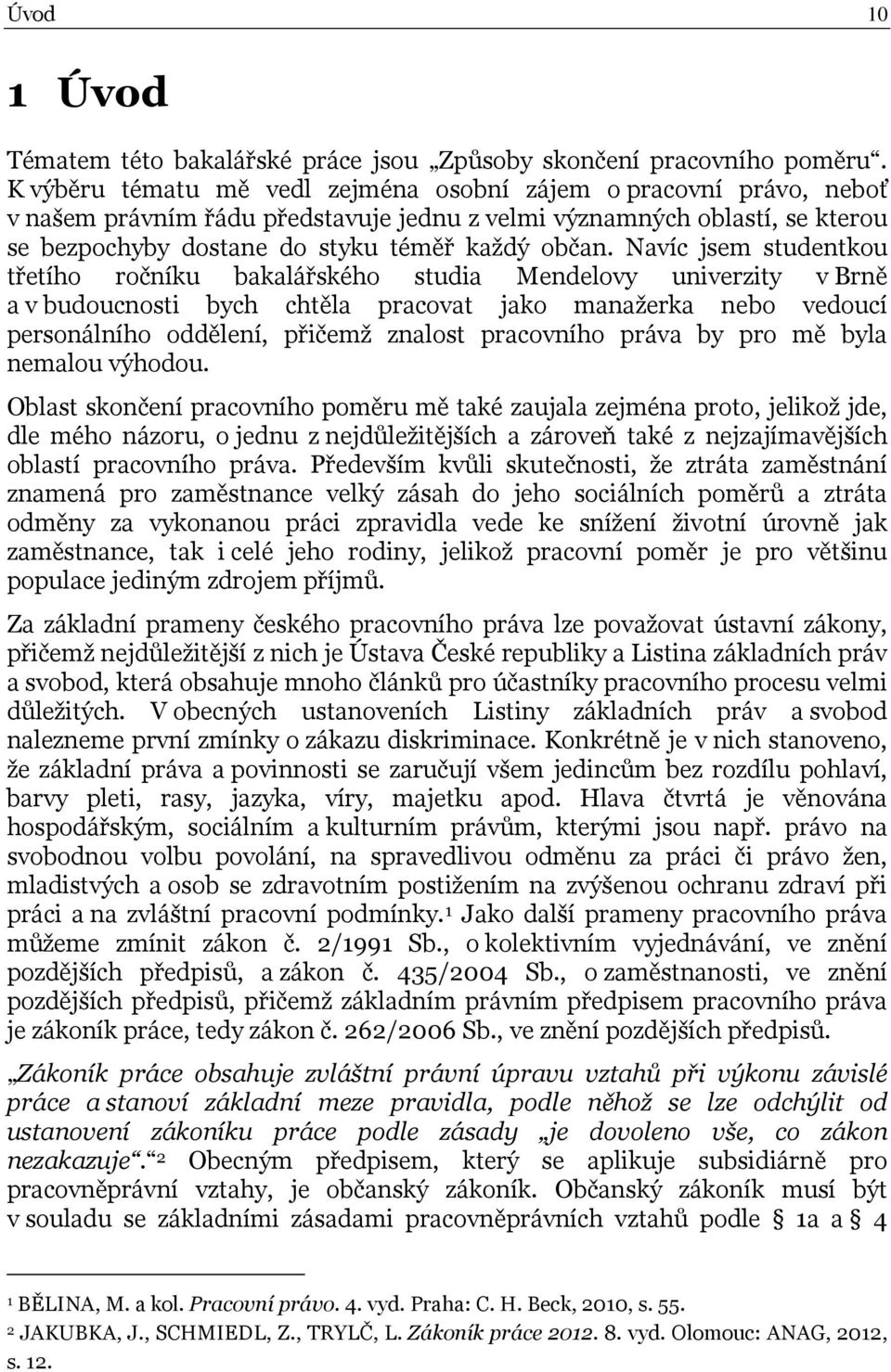 Navíc jsem studentkou třetího ročníku bakalářského studia Mendelovy univerzity v Brně a v budoucnosti bych chtěla pracovat jako manažerka nebo vedoucí personálního oddělení, přičemž znalost