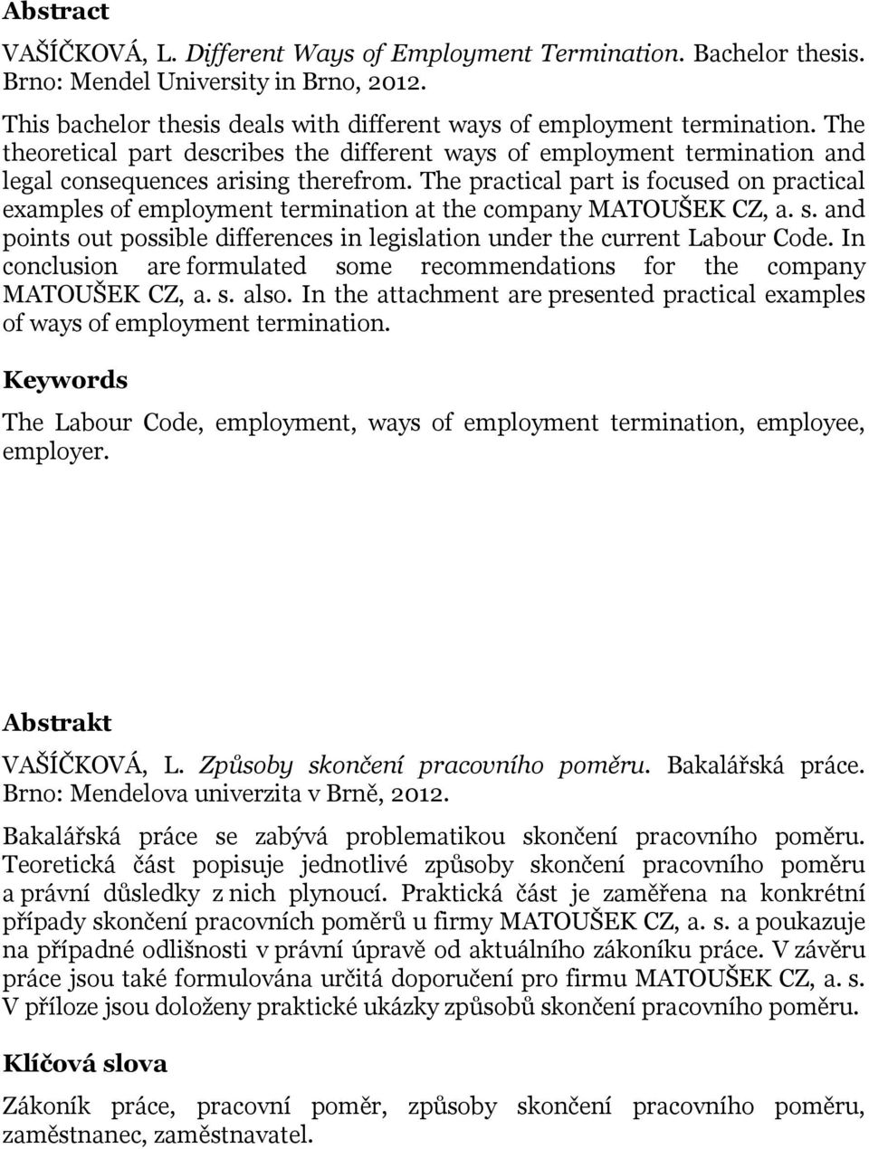 The practical part is focused on practical examples of employment termination at the company MATOUŠEK CZ, a. s. and points out possible differences in legislation under the current Labour Code.