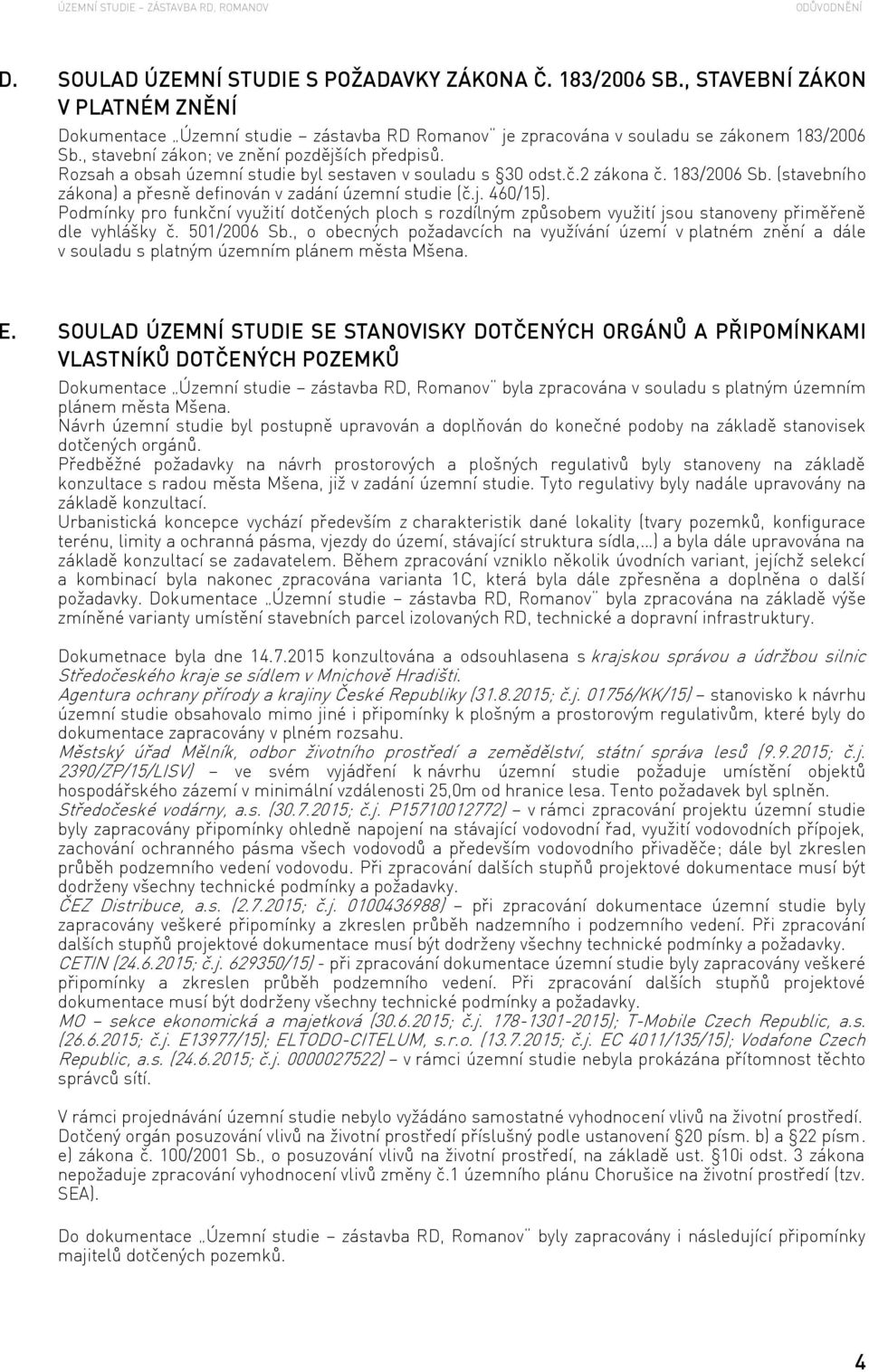 (stavebního zákona) a přesně definován v zadání územní studie (č.j. 460/15). Podmínky pro funkční využití dotčených ploch s rozdílným způsobem využití jsou stanoveny přiměřeně dle vyhlášky č.