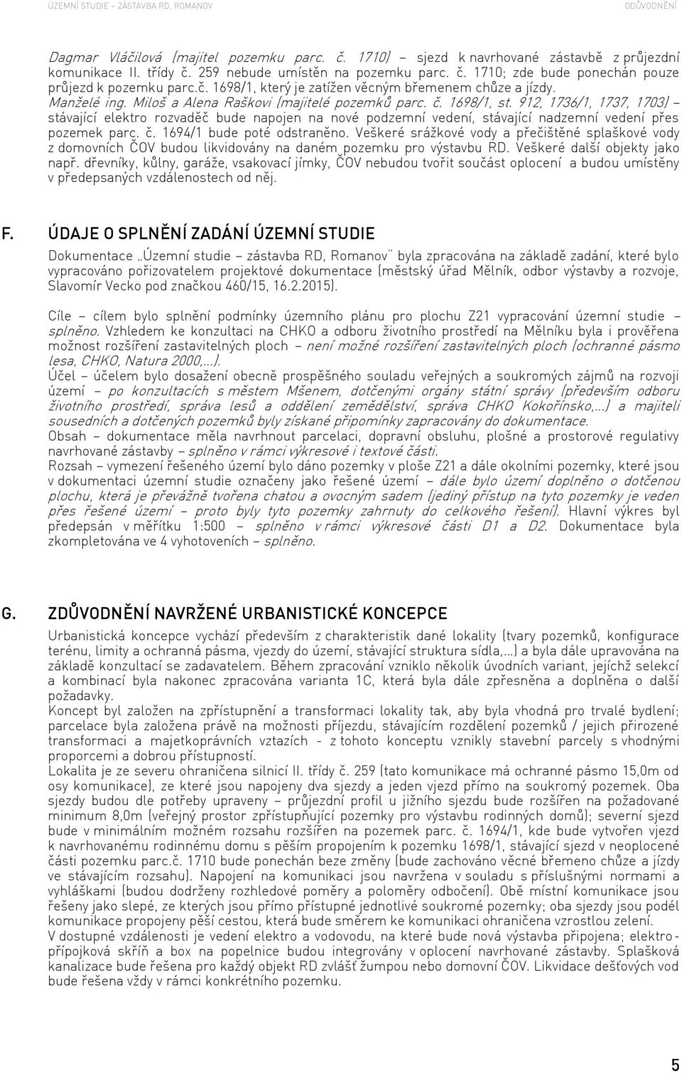 912, 1736/1, 1737, 1703) stávající elektro rozvaděč bude napojen na nové podzemní vedení, stávající nadzemní vedení přes pozemek parc. č. 1694/1 bude poté odstraněno.