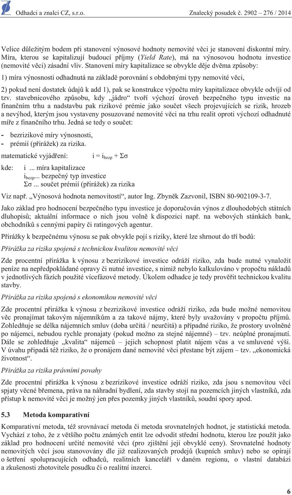 Stanovení míry kapitalizace se obvykle dje dvma zpsoby: 1) míra výnosnosti odhadnutá na základ porovnání s obdobnými typy nemovité vci, 2) pokud není dostatek údaj k add 1), pak se konstrukce výpotu