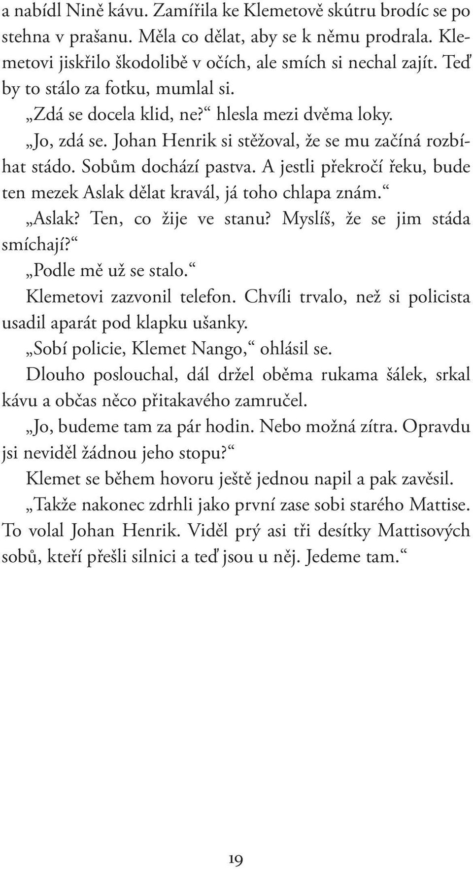 A jestli překročí řeku, bude ten mezek Aslak dělat kravál, já toho chlapa znám. Aslak? Ten, co žije ve stanu? Myslíš, že se jim stáda smíchají? Podle mě už se stalo. Klemetovi zazvonil telefon.