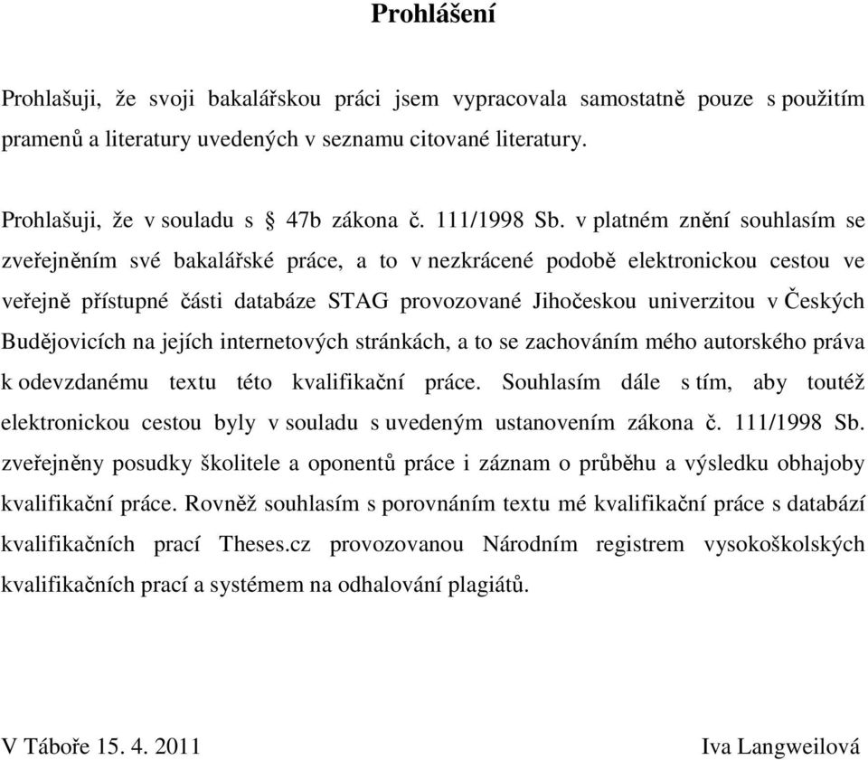 v platném znění souhlasím se zveřejněním své bakalářské práce, a to v nezkrácené podobě elektronickou cestou ve veřejně přístupné části databáze STAG provozované Jihočeskou univerzitou v Českých