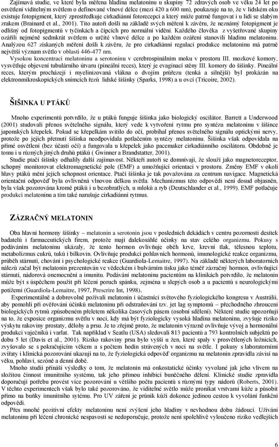 Tito autoři došli na základě svých měření k závěru, že neznámý fotopigment je odlišný od fotopigmentů v tyčinkách a čípcích pro normální vidění.