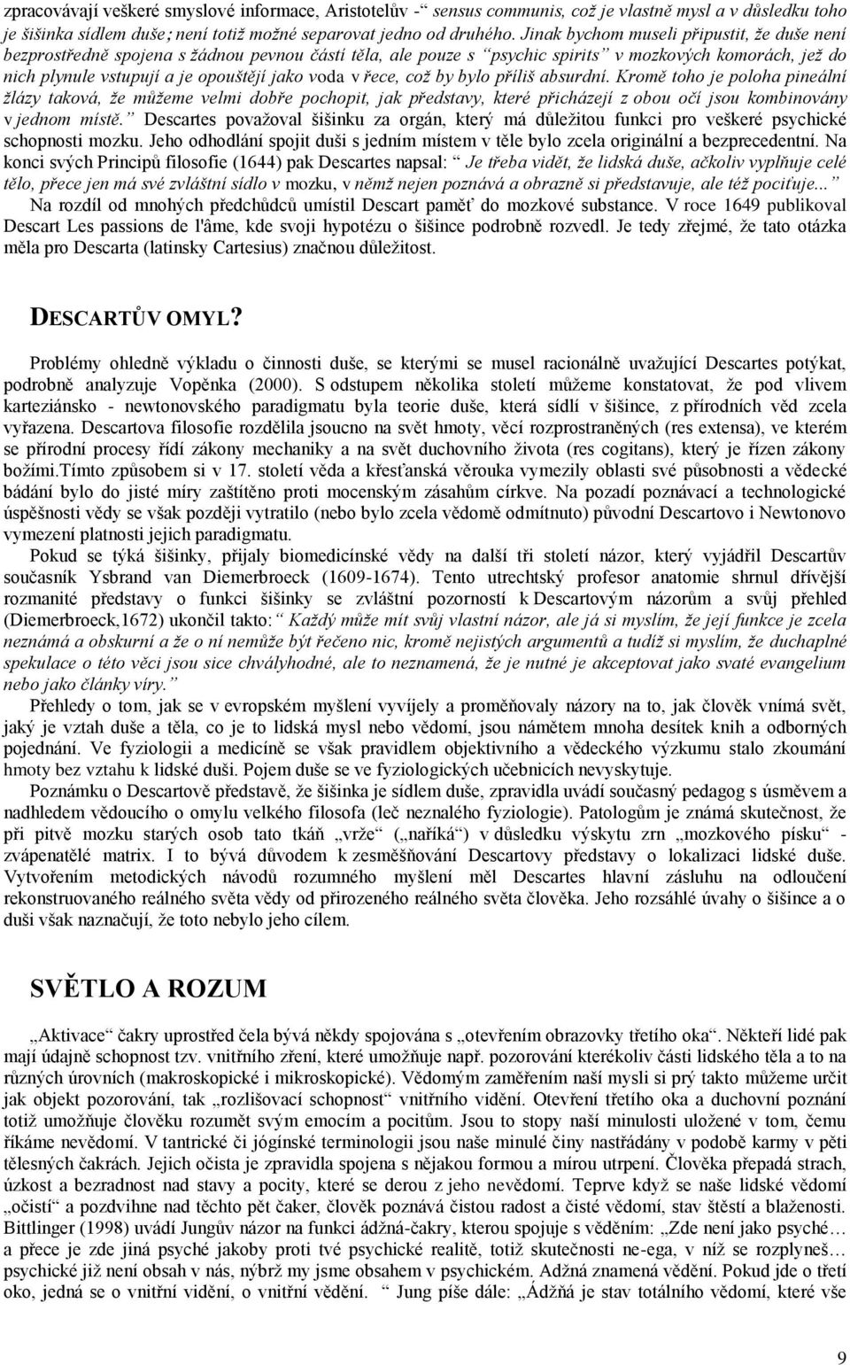 řece, což by bylo příliš absurdní. Kromě toho je poloha pineální žlázy taková, že můžeme velmi dobře pochopit, jak představy, které přicházejí z obou očí jsou kombinovány v jednom místě.