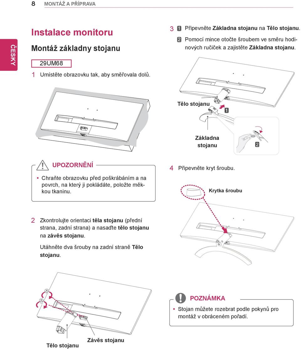 Tělo stojanu Základna stojanu UPOZORNĚNÍ ychraňte obrazovku před poškrábáním a na povrch, na který ji pokládáte, položte měkkou tkaninu. 4 Připevněte kryt šroubu.