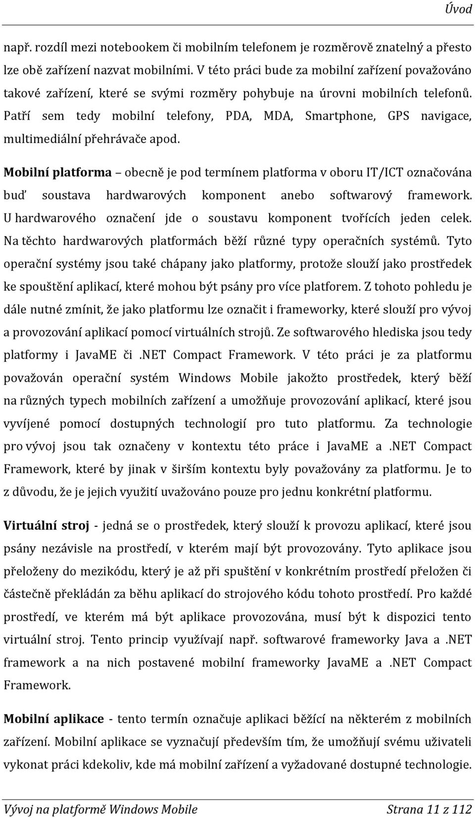 Patří sem tedy mobilní telefony, PDA, MDA, Smartphone, GPS navigace, multimediální přehrávače apod.