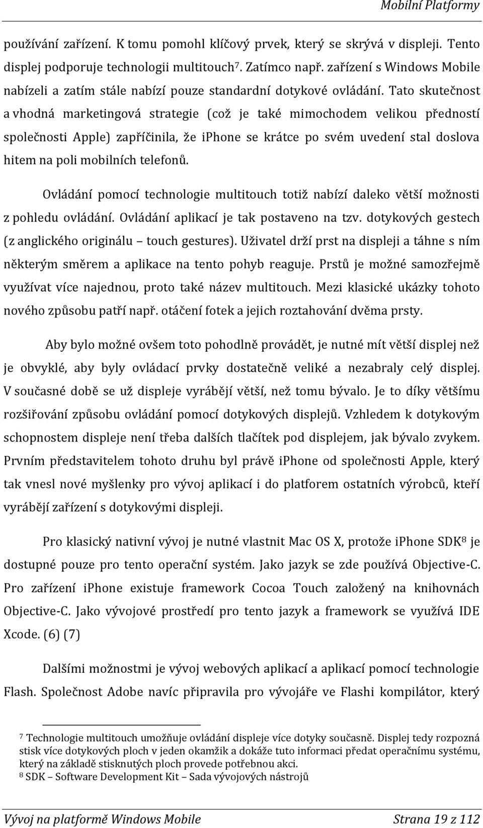 Tato skutečnost a vhodná marketingová strategie (což je také mimochodem velikou předností společnosti Apple) zapříčinila, že iphone se krátce po svém uvedení stal doslova hitem na poli mobilních