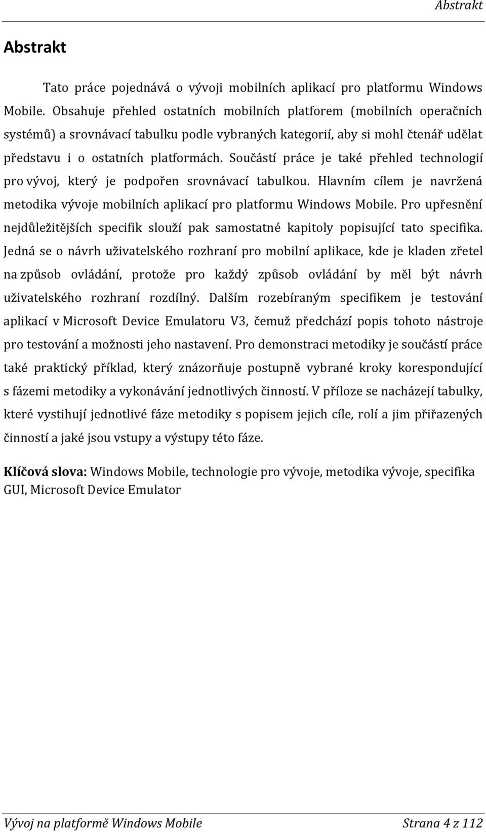 Součástí práce je také přehled technologií pro vývoj, který je podpořen srovnávací tabulkou. Hlavním cílem je navržená metodika vývoje mobilních aplikací pro platformu Windows Mobile.