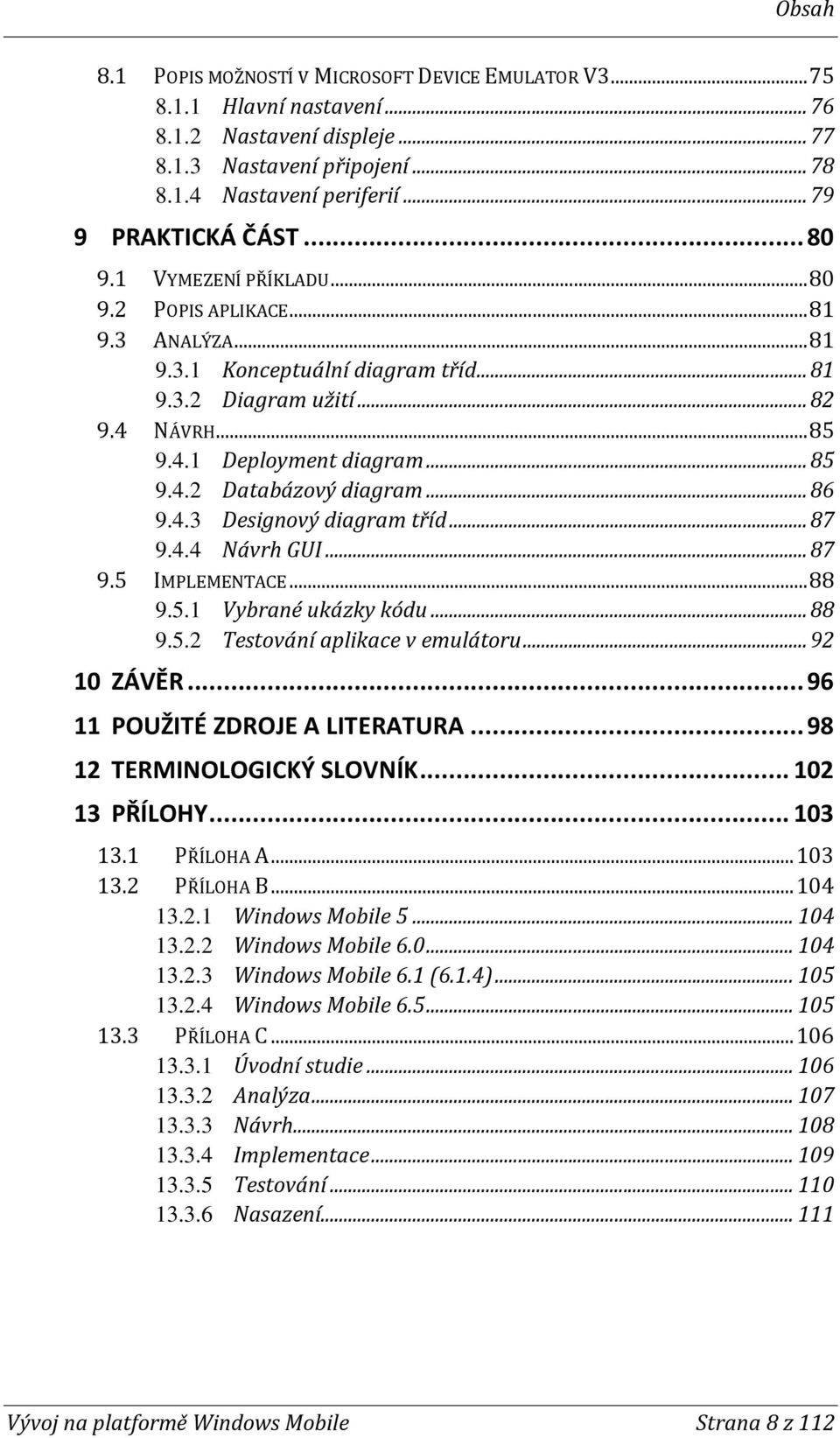 .. 85 9.4.2 Databázový diagram... 86 9.4.3 Designový diagram tříd... 87 9.4.4 Návrh GUI... 87 9.5 IMPLEMENTACE... 88 9.5.1 Vybrané ukázky kódu... 88 9.5.2 Testování aplikace v emulátoru... 92 10 ZÁVĚR.