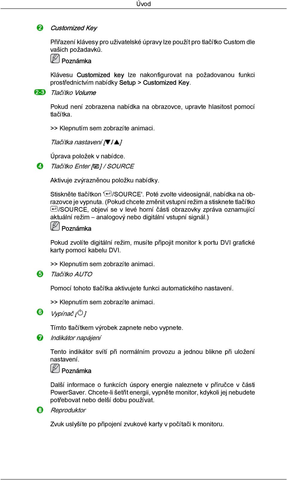 Tlačítko Volume Pokud není zobrazena nabídka na obrazovce, upravte hlasitost pomocí tlačítka. >> Klepnutím sem zobrazíte animaci. Tlačítka nastavení [ ] Úprava položek v nabídce.