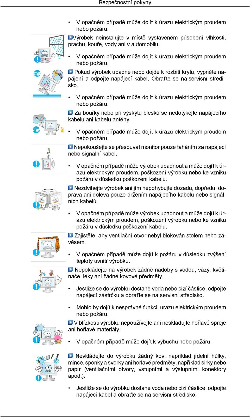 V opačném případě může dojít k úrazu elektrickým proudem nebo požáru. Za bouřky nebo při výskytu blesků se nedotýkejte napájecího kabelu ani kabelu antény.