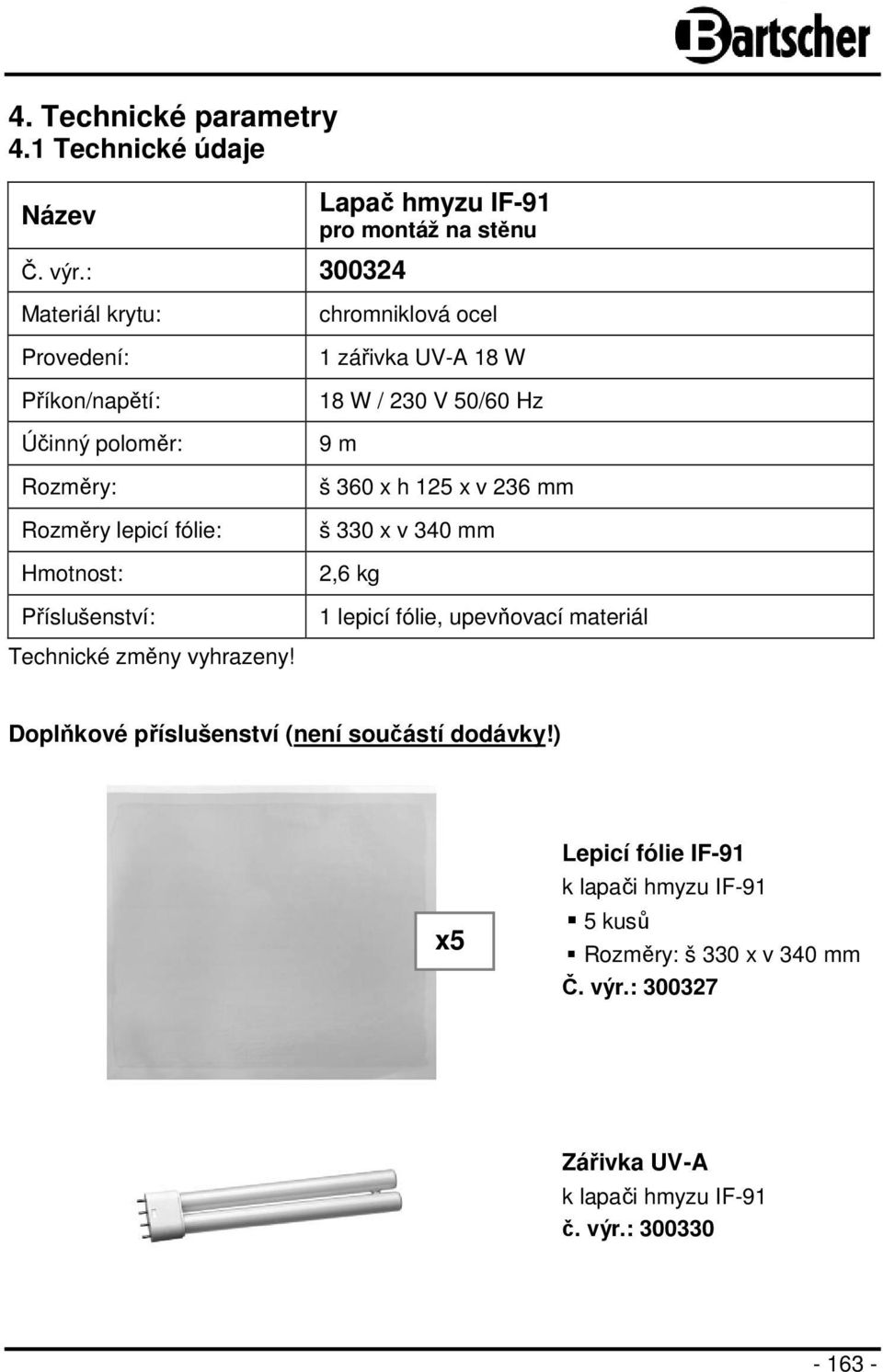 Příslušenství: chromniklová ocel 1 zářivka UV-A 18 W 18 W / 230 V 50/60 Hz 9 m š 360 x h 125 x v 236 mm š 330 x v 340 mm 2,6 kg 1 lepicí fólie,