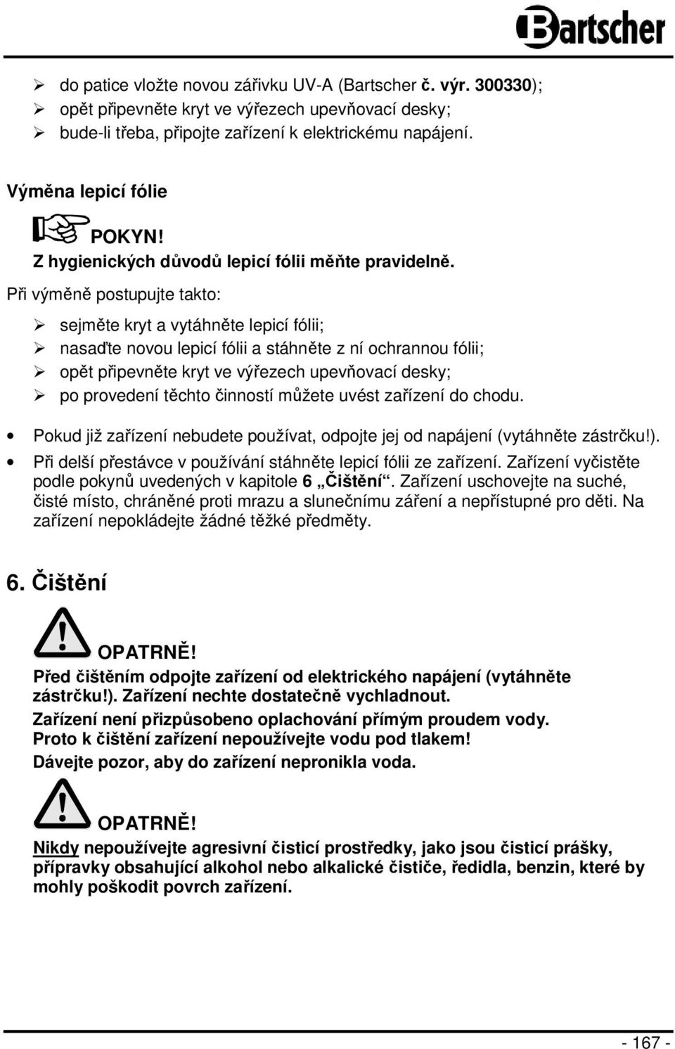 Při výměně postupujte takto: sejměte kryt a vytáhněte lepicí fólii; nasaďte novou lepicí fólii a stáhněte z ní ochrannou fólii; opět připevněte kryt ve výřezech upevňovací desky; po provedení těchto