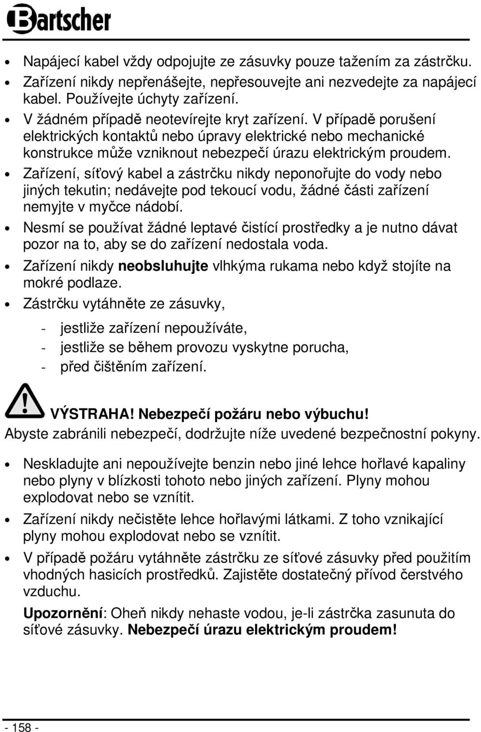 Zařízení, síťový kabel a zástrčku nikdy neponořujte do vody nebo jiných tekutin; nedávejte pod tekoucí vodu, žádné části zařízení nemyjte v myčce nádobí.