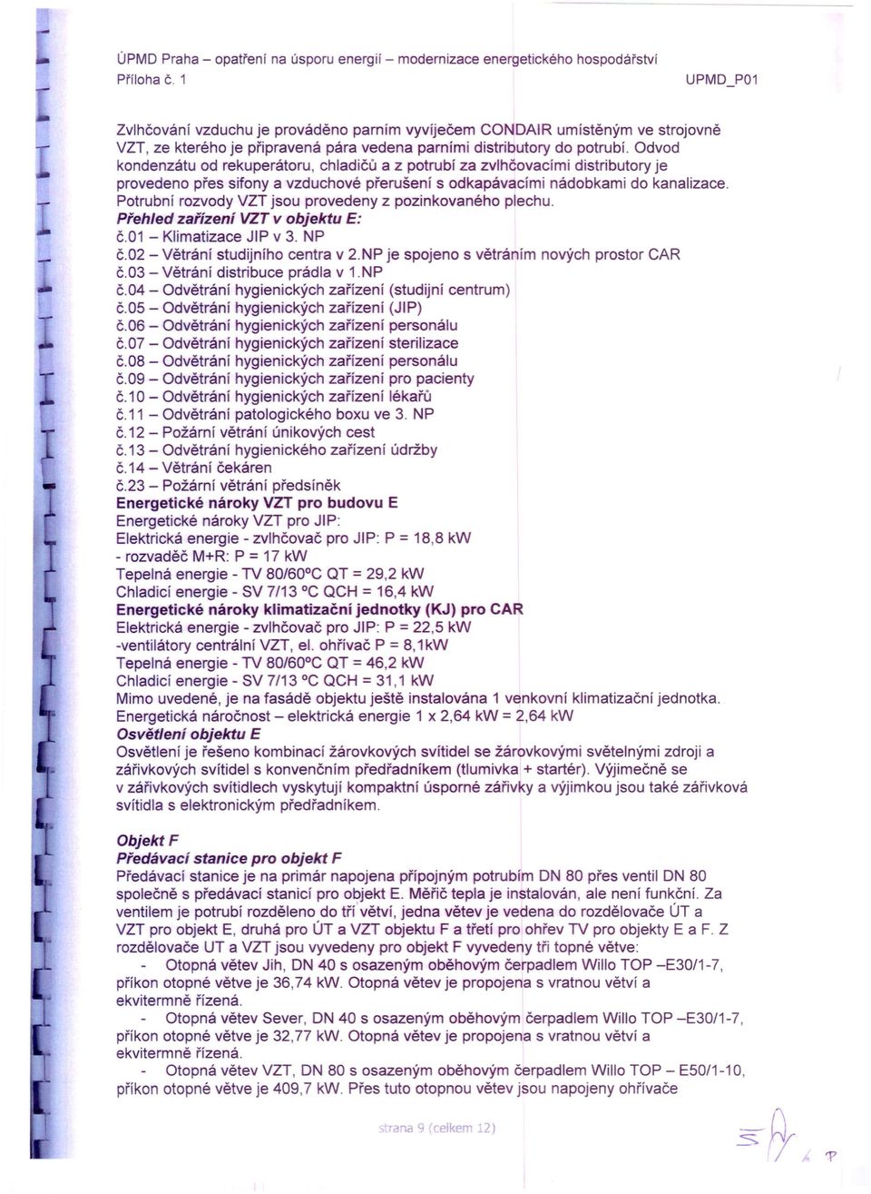 Potrubní rozvody VZT jsou provedeny z pozinkovaného plechu. Přehled zařízení VZT v objektu E: č.01 - Klimatizace JIP v 3. NP č.02 - Větrání studijního centra v 2.