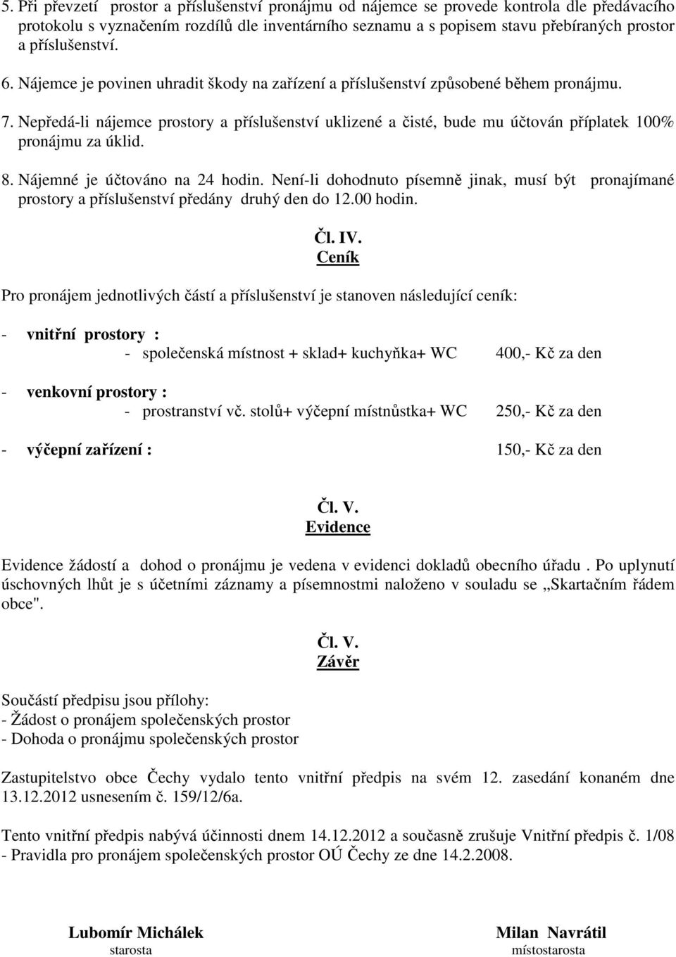 Nepředá-li nájemce prostory a příslušenství uklizené a čisté, bude mu účtován příplatek 100% pronájmu za úklid. 8. Nájemné je účtováno na 24 hodin.