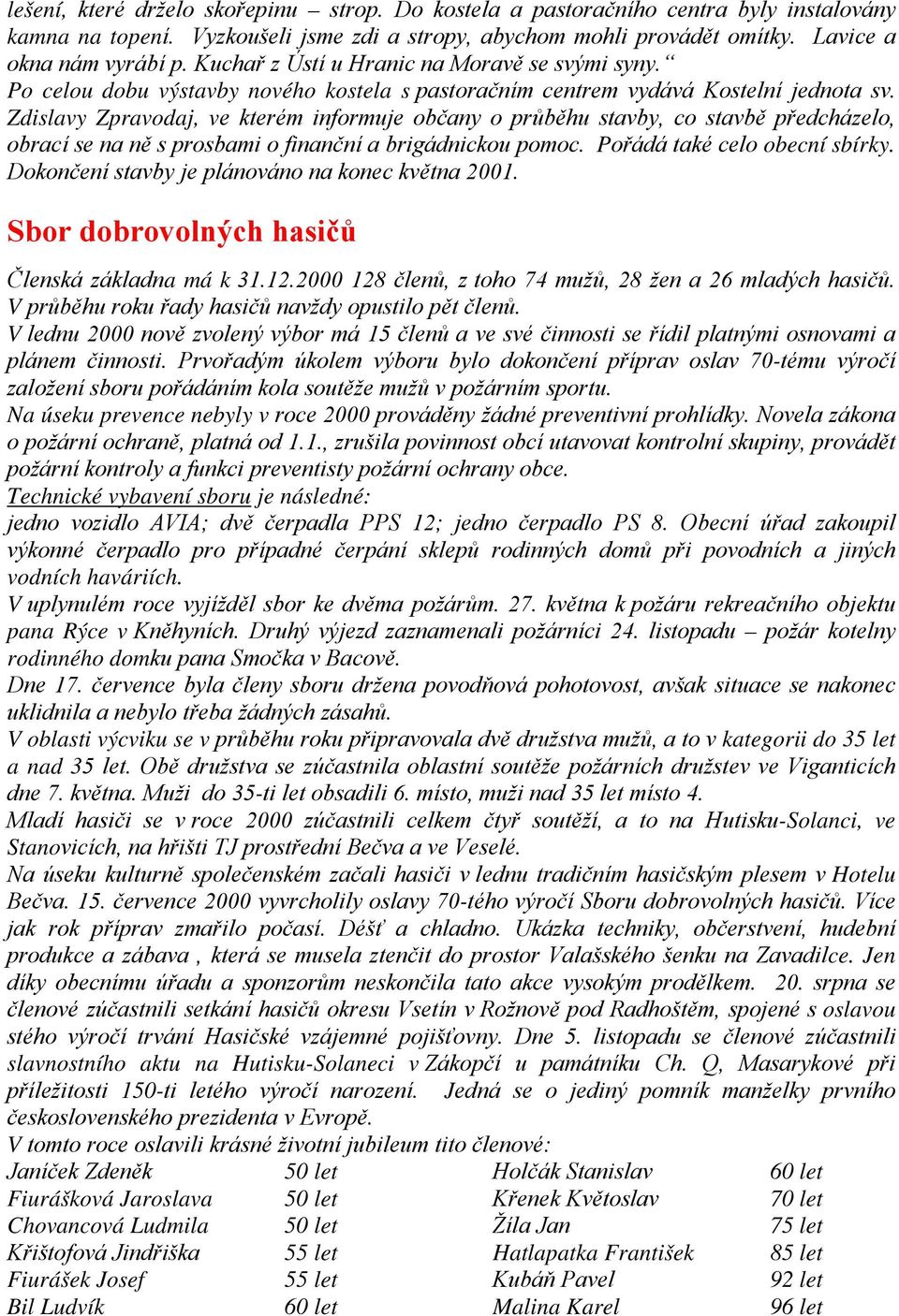 Zdislavy Zpravodaj, ve kterém informuje občany o průběhu stavby, co stavbě předcházelo, obrací se na ně s prosbami o finanční a brigádnickou pomoc. Pořádá také celo obecní sbírky.