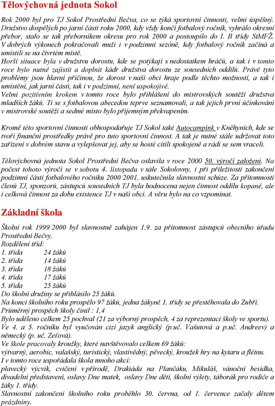 V dobrých výkonech pokračovali muži i v podzimní sezóně, kdy fotbalový ročník začíná a umístili se na čtvrtém místě.