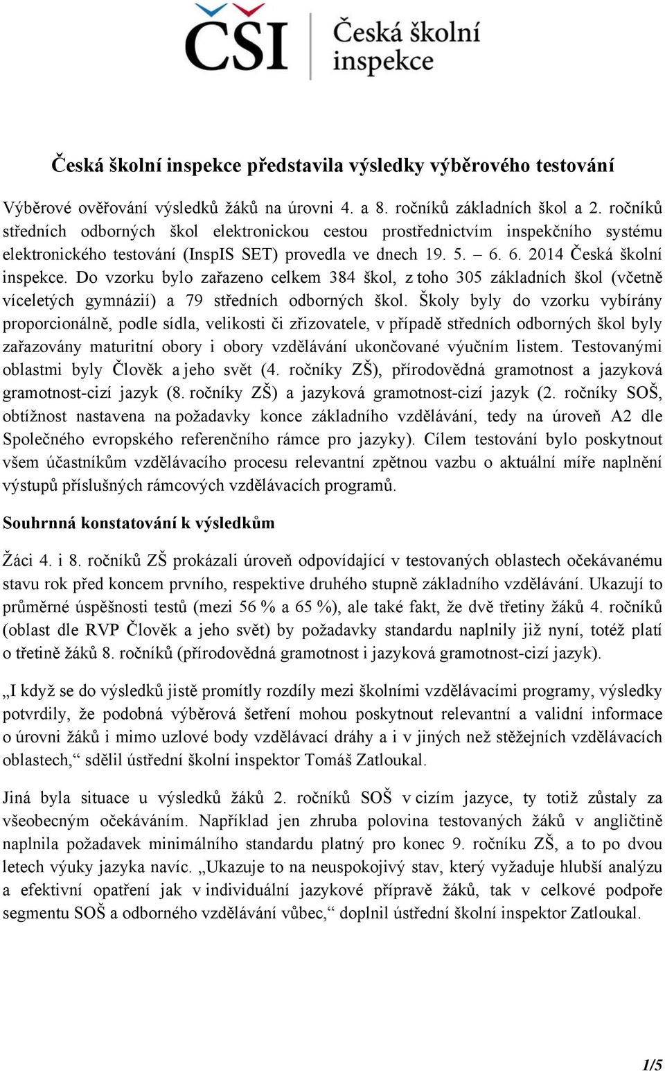 Do vzorku bylo zařazeno celkem 384 škol, z toho 305 základních škol (včetně víceletých gymnázií) a 79 středních odborných škol.