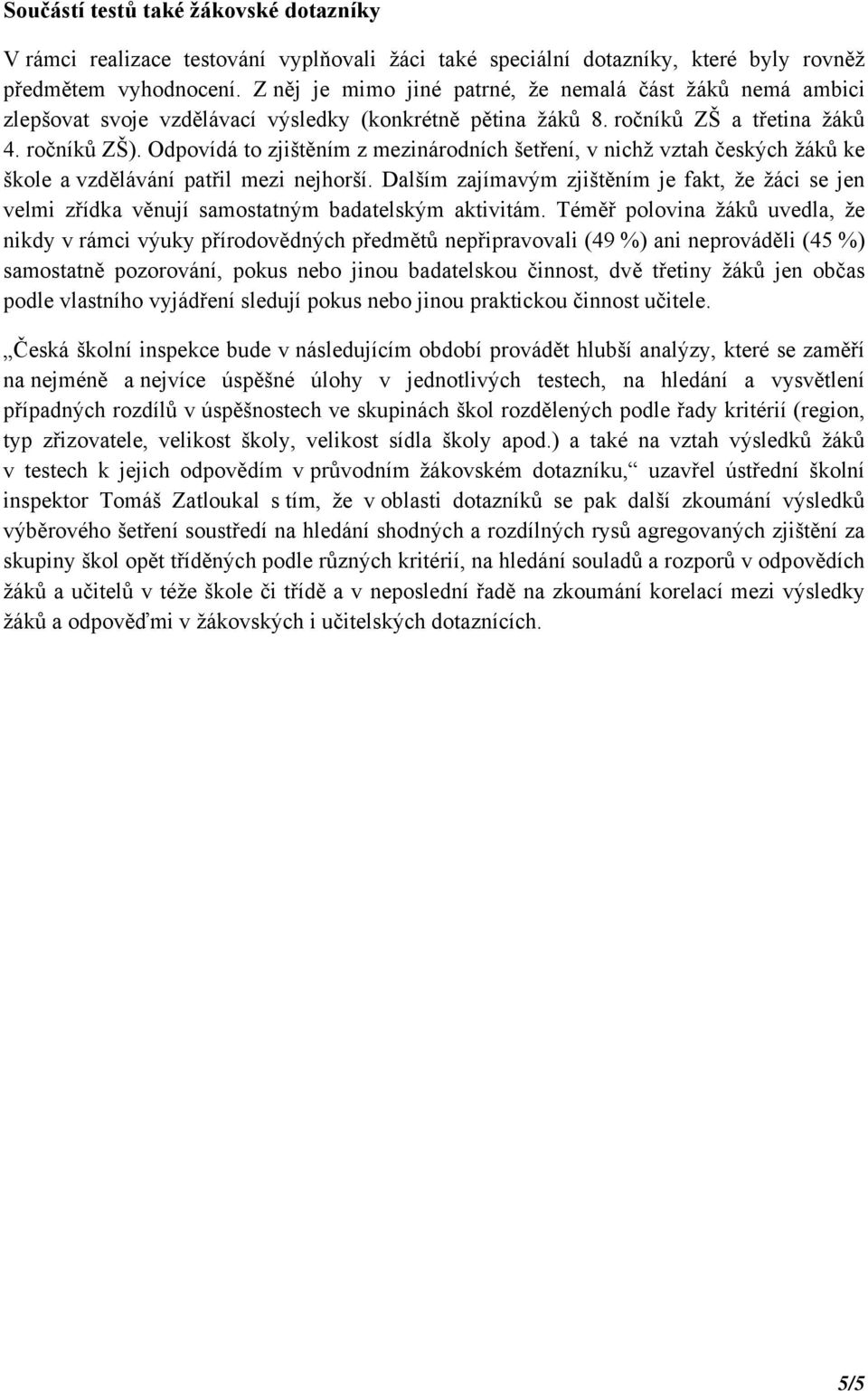 Odpovídá to zjištěním z mezinárodních šetření, v nichž vztah českých žáků ke škole a vzdělávání patřil mezi nejhorší.