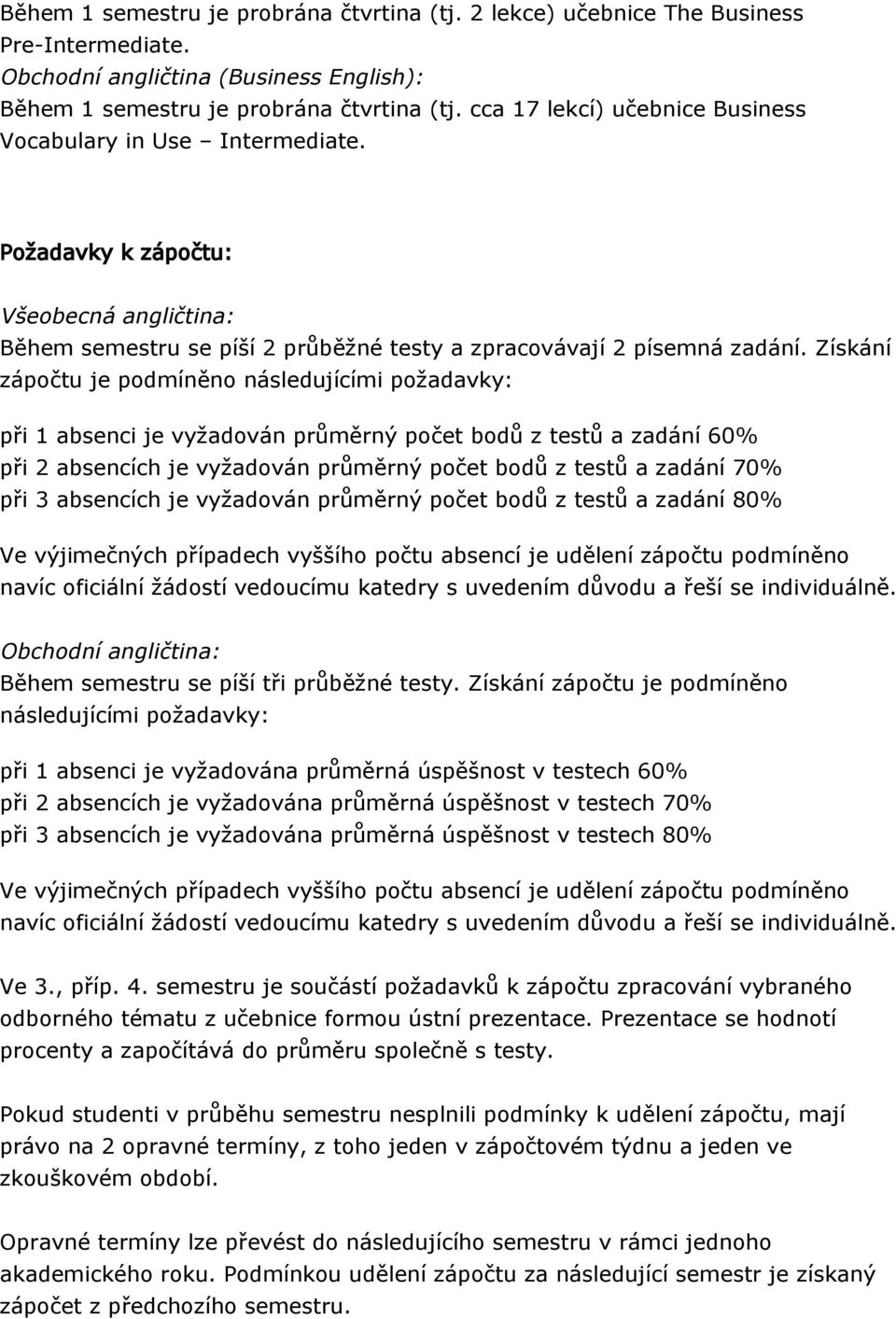 Získání zápočtu je podmíněno následujícími požadavky: při 1 absenci je vyžadován průměrný počet bodů z testů a zadání 60% při 2 absencích je vyžadován průměrný počet bodů z testů a zadání 70% při 3