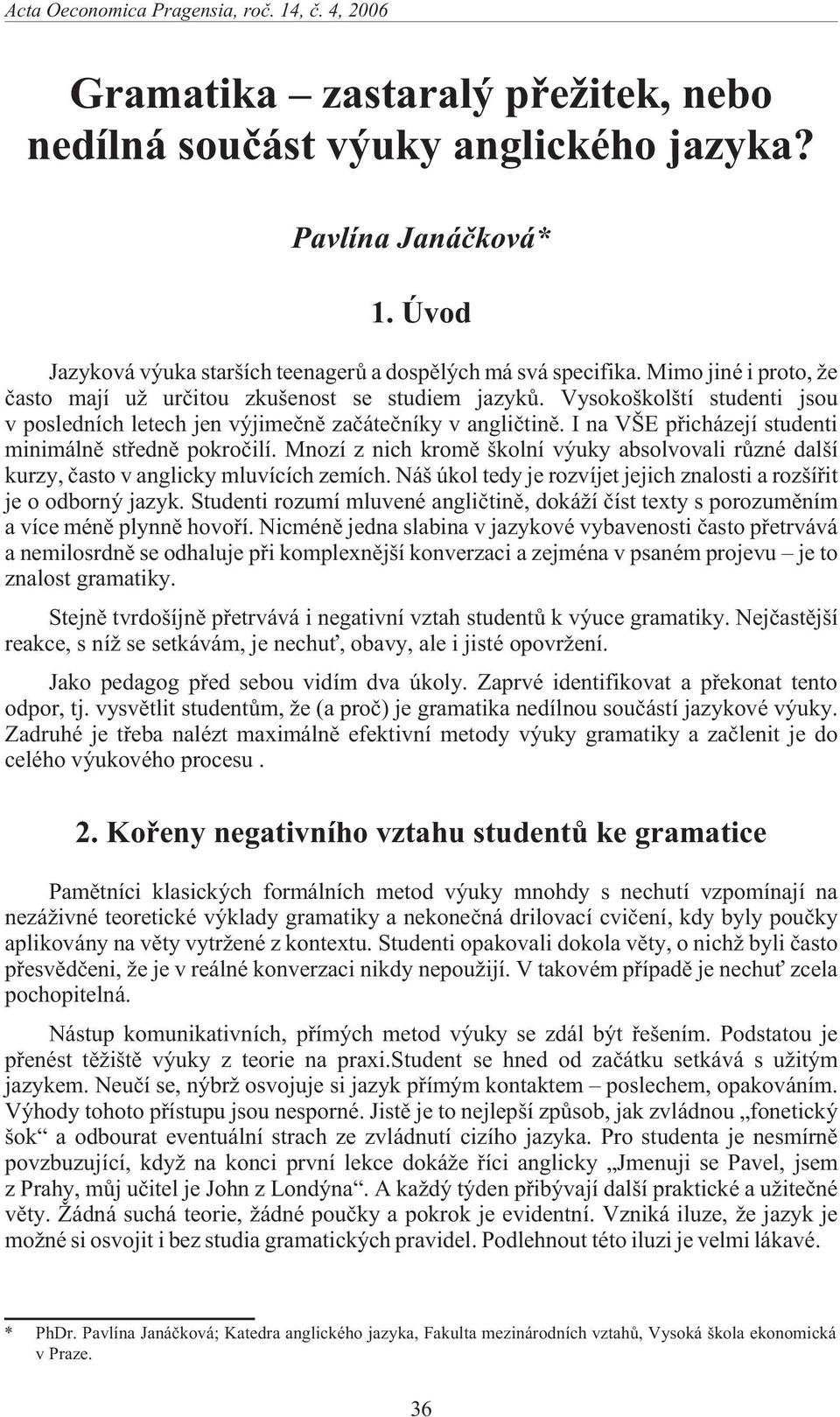 I na VŠE pøicházejí studenti minimálnì støednì pokroèilí. Mnozí z nich kromì školní výuky absolvovali rùzné další kurzy, èasto v anglicky mluvících zemích.