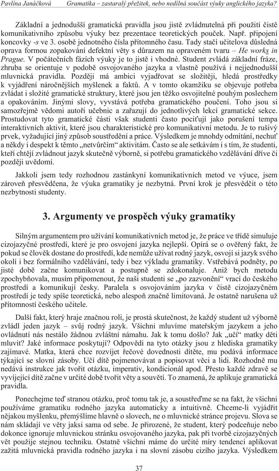 osobì jednotného èísla pøítomného èasu. Tady staèí uèitelova dùsledná oprava formou zopakování defektní vìty s dùrazem na opraveném tvaru He works in Prague.