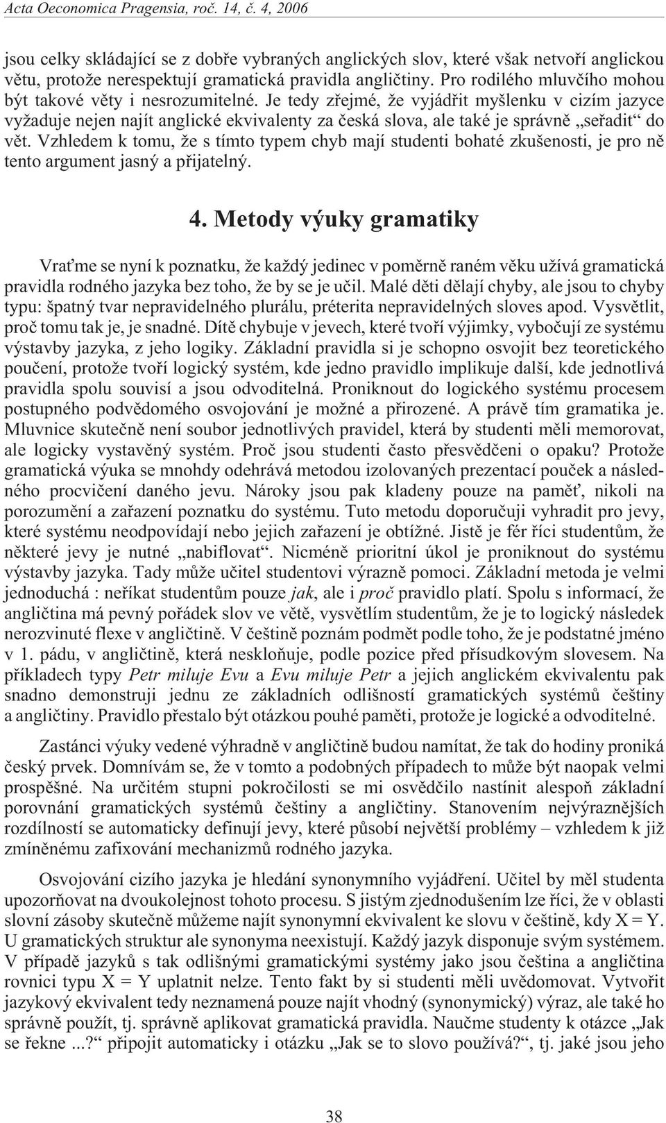 Je tedy zøejmé, e vyjádøit myšlenku v cizím jazyce vy aduje nejen najít anglické ekvivalenty za èeská slova, ale také je správnì seøadit do vìt.