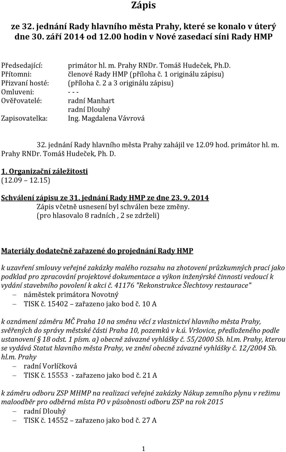 2 a 3 originálu zápisu) Omluveni: - - - Ověřovatelé: radní Manhart radní Dlouhý Zapisovatelka: Ing. Magdalena Vávrová 32. jednání Rady hlavního města Prahy zahájil ve 12.09 hod. primátor hl. m. Prahy RNDr.