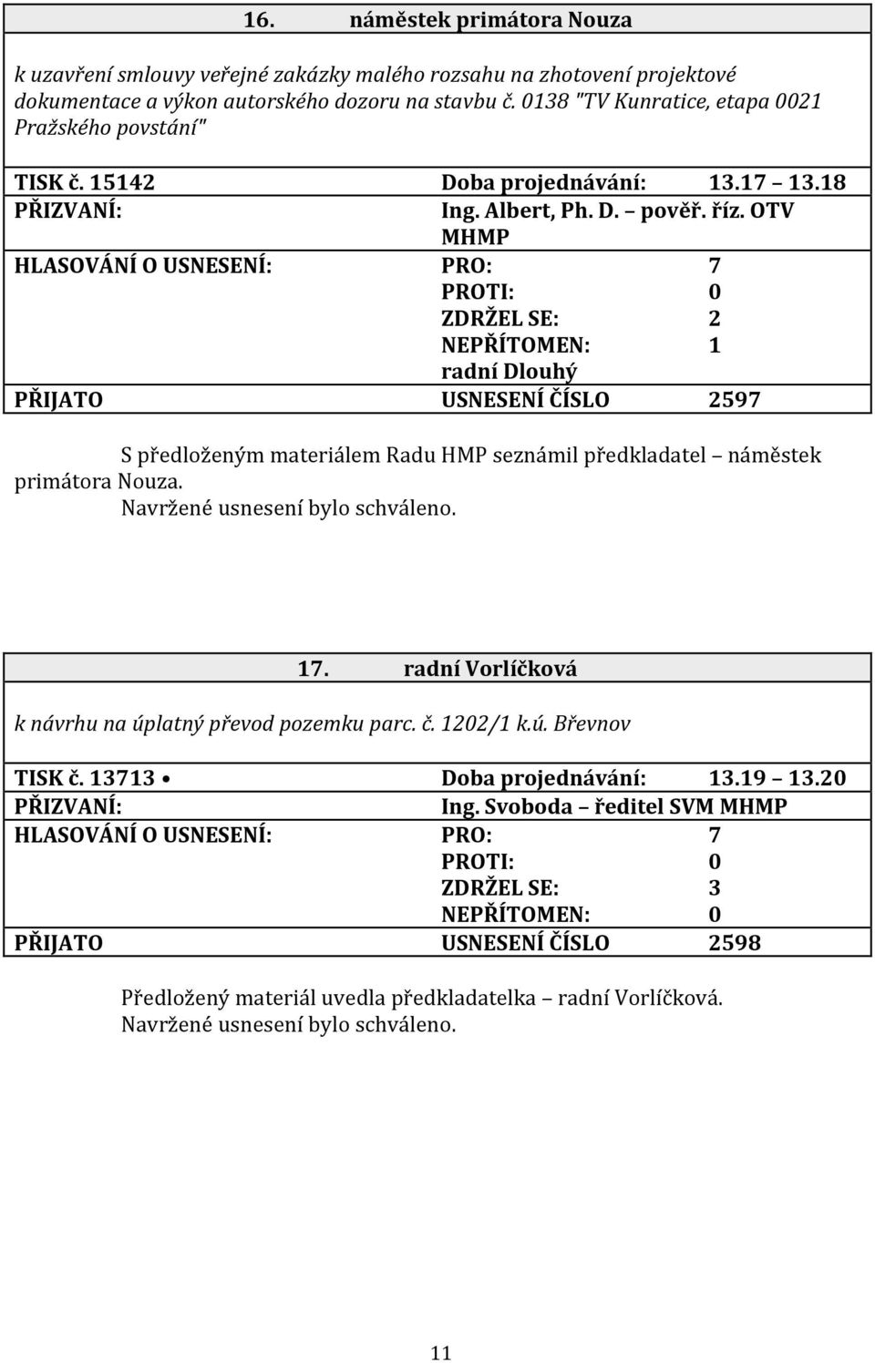 OTV MHMP HLASOVÁNÍ O USNESENÍ: PRO: 7 ZDRŽEL SE: 2 NEPŘÍTOMEN: 1 radní Dlouhý PŘIJATO USNESENÍ ČÍSLO 2597 S předloženým materiálem Radu HMP seznámil předkladatel náměstek primátora Nouza. 17.